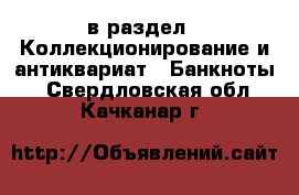  в раздел : Коллекционирование и антиквариат » Банкноты . Свердловская обл.,Качканар г.